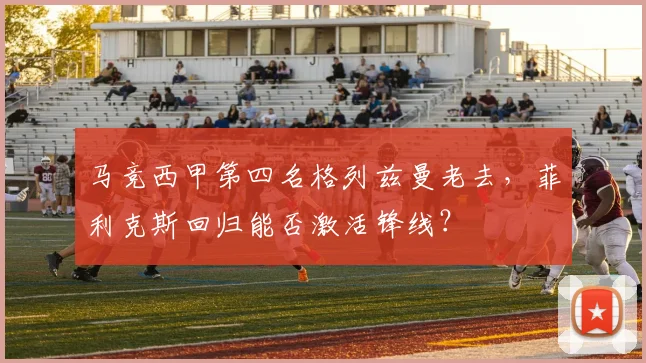 马竞西甲第四名格列兹曼老去，菲利克斯回归能否激活锋线？