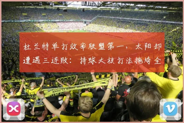 杜兰特单打效率联盟第一，太阳却遭遇三连败：持球大核打法拖垮全队